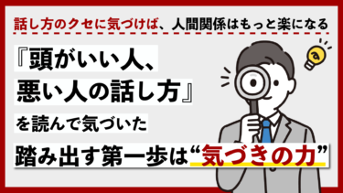 『頭がいい人、悪い人の話し方』を読んで気づいた踏み出す第一歩は　“気づきの力”