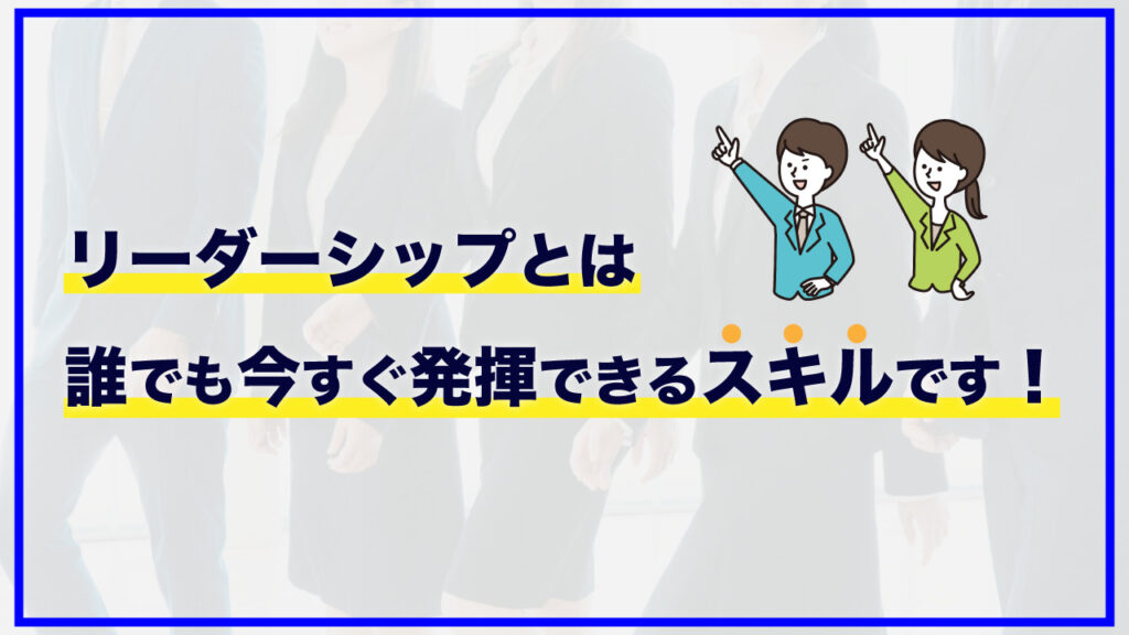 リーダーシップは誰でも今すぐ発揮できるスキル