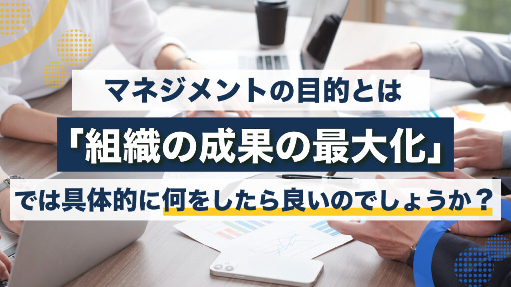 マネジメントの目的とは組織の成果の最大化